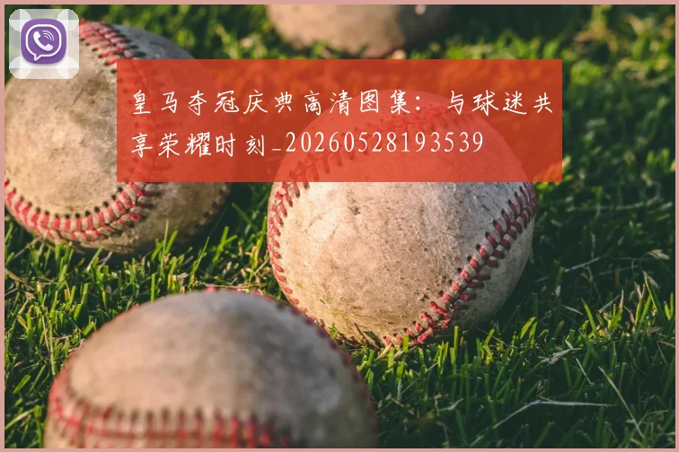 皇马夺冠庆典高清图集:与球迷共享荣耀时刻_20260528193539