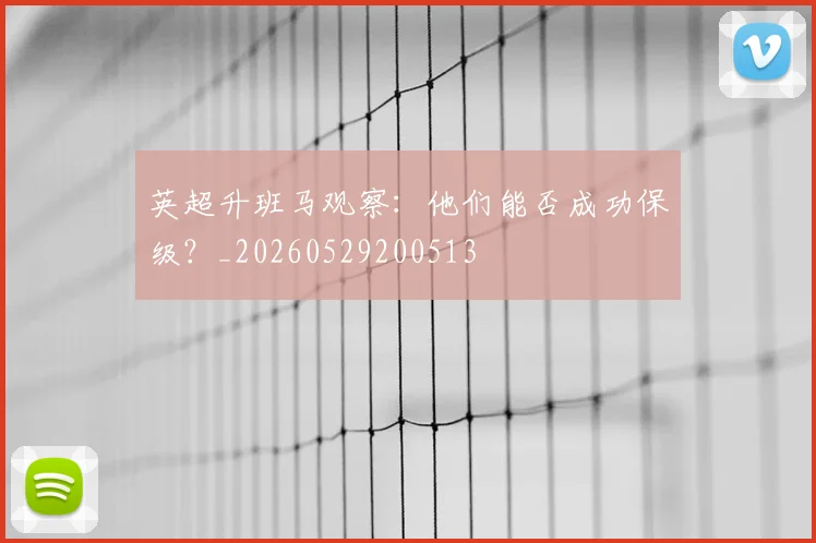 英超升班马观察：他们能否成功保级？_20260529200513