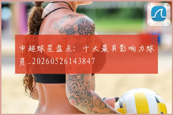 中超球星盘点:十大最具影响力球员_20260526143847