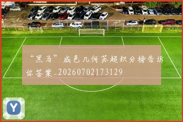 “黑马”成色几何苏超积分榜告诉你答案_20260702173129
