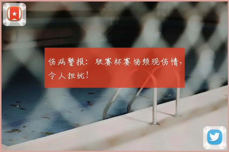 伤病警报：联赛杯赛场频现伤情，令人担忧！