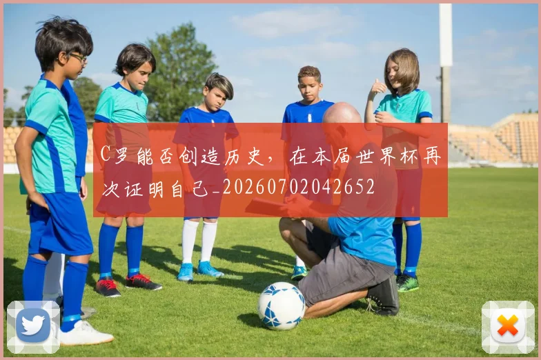 C罗能否创造历史，在本届世界杯再次证明自己_20260702042652