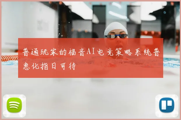 普通玩家的福音AI电竞策略系统普惠化指日可待