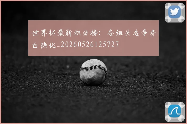 世界杯最新积分榜：各组头名争夺白热化_20260526125727