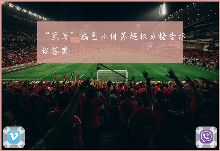 “黑马”成色几何苏超积分榜告诉你答案