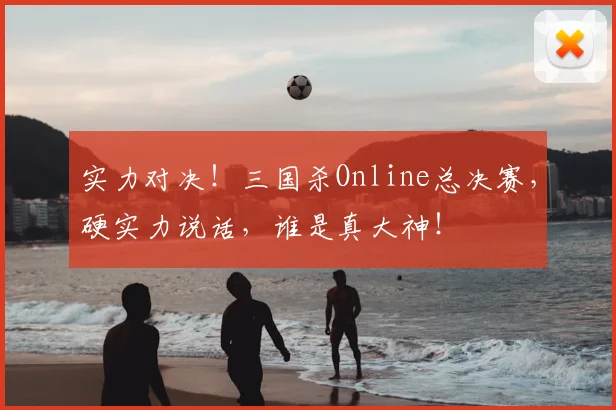 实力对决！三国杀Online总决赛，硬实力说话，谁是真大神！