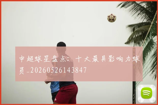 中超球星盘点:十大最具影响力球员_20260526143847