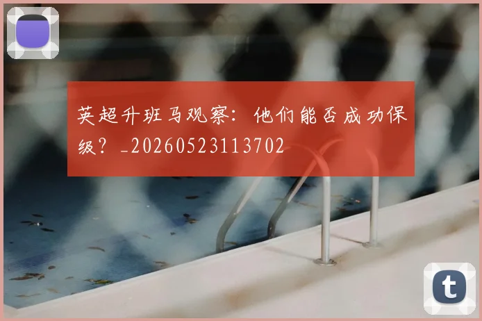 英超升班马观察：他们能否成功保级？_20260523113702