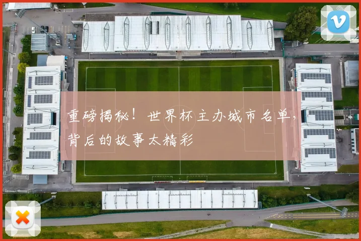 重磅揭秘！世界杯主办城市名单，背后的故事太精彩