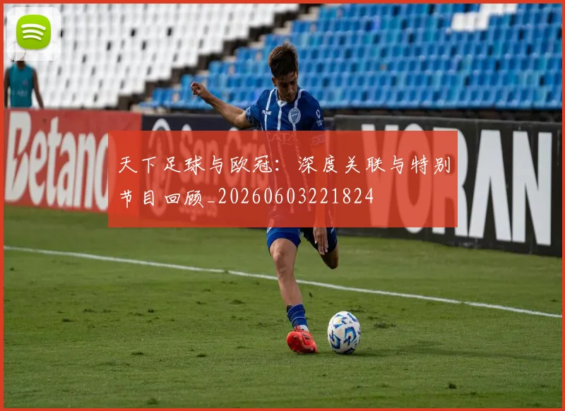 天下足球与欧冠:深度关联与特别节目回顾_20260603221824