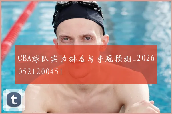 CBA球队实力排名与夺冠预测_20260521200451