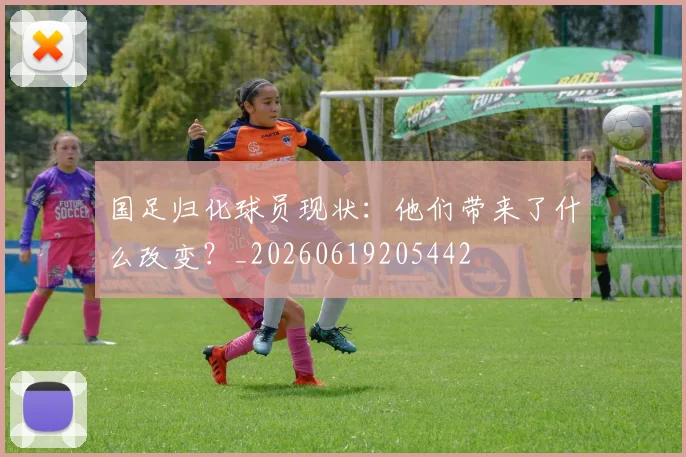 国足归化球员现状：他们带来了什么改变？_20260619205442