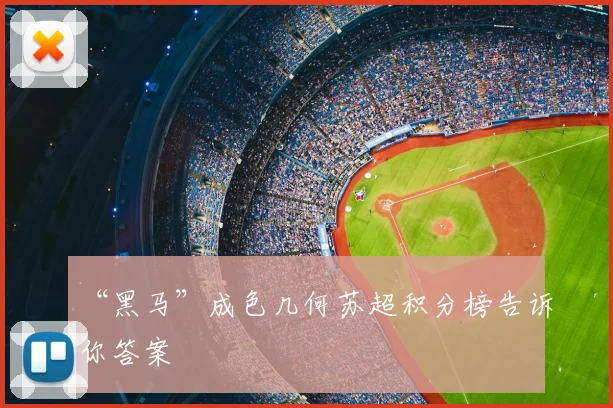 “黑马”成色几何苏超积分榜告诉你答案