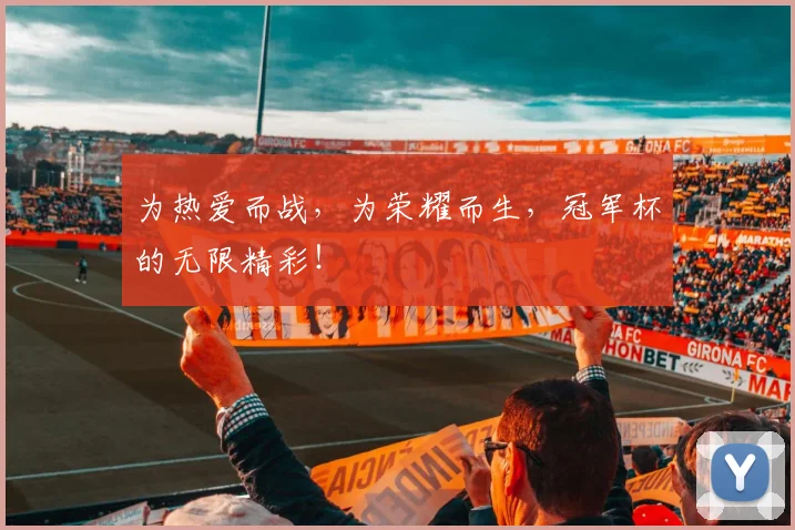 为热爱而战,为荣耀而生,冠军杯的无限精彩!