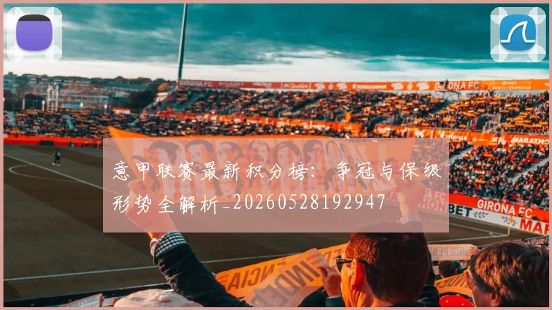 意甲联赛最新积分榜:争冠与保级形势全解析_20260528192947