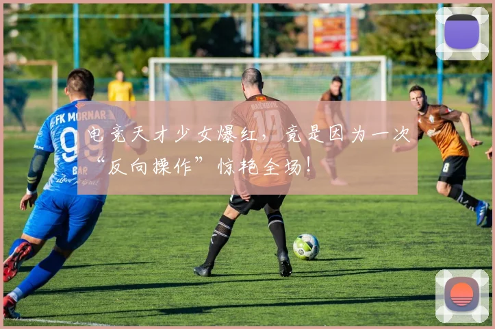 电竞天才少女爆红，竟是因为一次“反向操作”惊艳全场！
