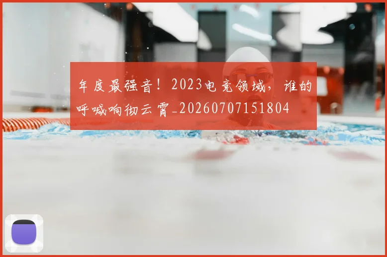 年度最强音!2023电竞领域,谁的呼喊响彻云霄_20260707151804