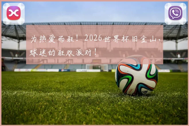为热爱而狂!2026世界杯旧金山,球迷的狂欢派对!