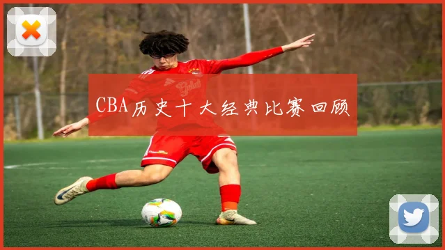 CBA历史十大经典比赛回顾