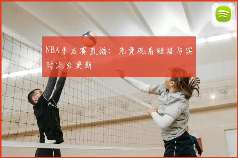 NBA季后赛直播：免费观看链接与实时比分更新