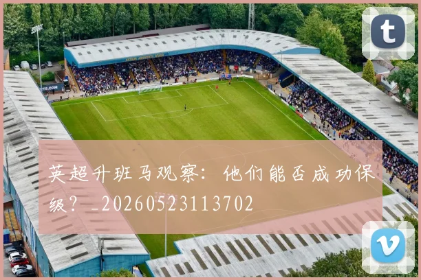 英超升班马观察：他们能否成功保级？_20260523113702