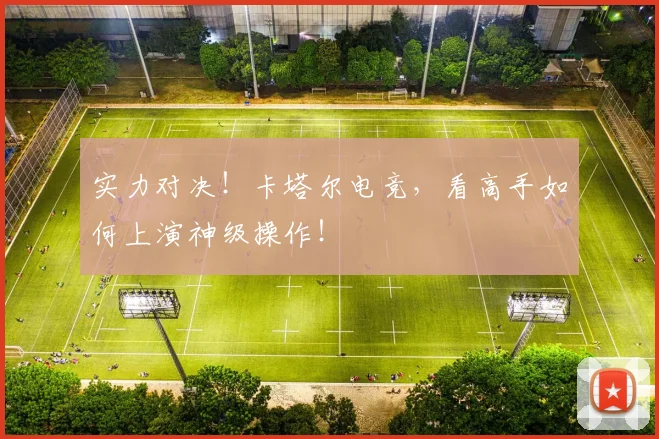 实力对决！卡塔尔电竞，看高手如何上演神级操作！